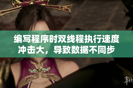 编写程序时双线程执行速度冲击大，导致数据不同步