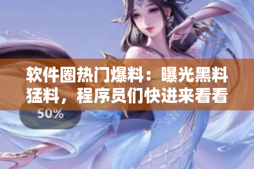 软件圈热门爆料：曝光黑料猛料，程序员们快进来看看最新情报!
