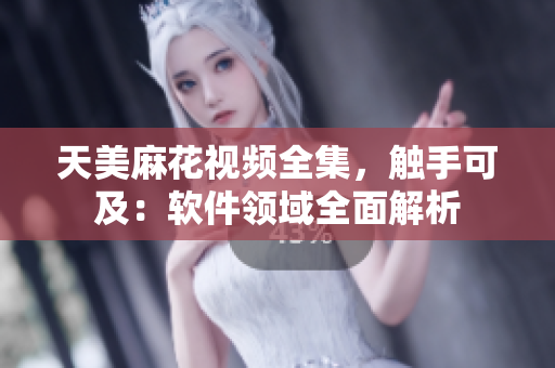 天美麻花视频全集，触手可及：软件领域全面解析