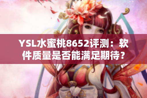 YSL水蜜桃8652评测：软件质量是否能满足期待？