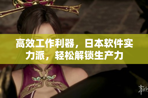 高效工作利器，日本软件实力派，轻松解锁生产力