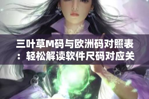 三叶草M码与欧洲码对照表：轻松解读软件尺码对应关系
