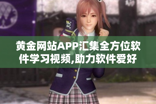 黄金网站APP汇集全方位软件学习视频,助力软件爱好者更上一层楼