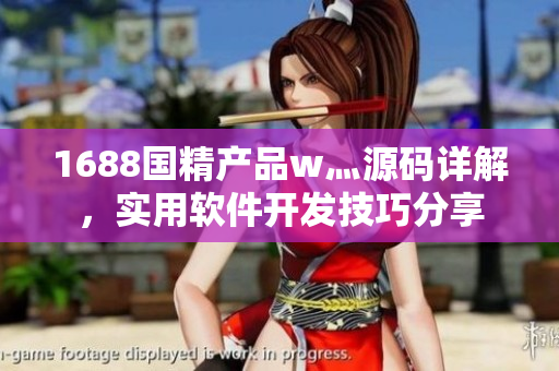 1688国精产品w灬源码详解，实用软件开发技巧分享