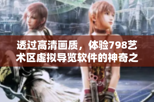 透过高清画质，体验798艺术区虚拟导览软件的神奇之旅