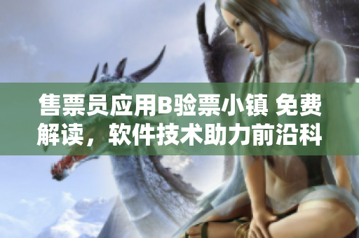 售票员应用B验票小镇 免费解读，软件技术助力前沿科技舞台