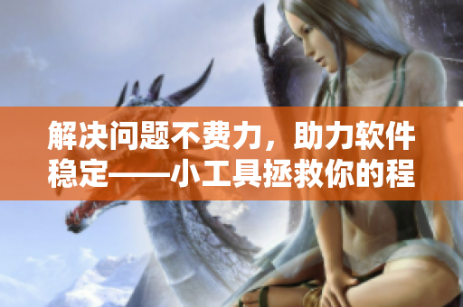 解决问题不费力，助力软件稳定——小工具拯救你的程序