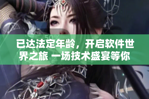 已达法定年龄，开启软件世界之旅 一场技术盛宴等你来探索