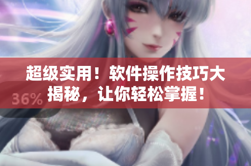 超级实用！软件操作技巧大揭秘，让你轻松掌握！
