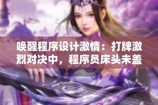 唤醒程序设计激情：打牌激烈对决中，程序员床头未盖被火热开发！