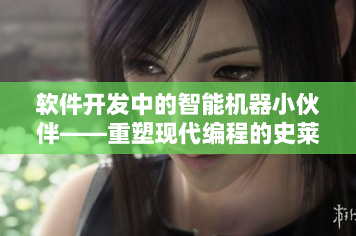 软件开发中的智能机器小伙伴——重塑现代编程的史莱姆编程小助手