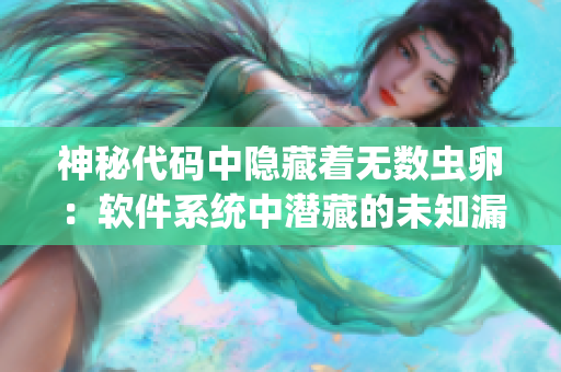 神秘代码中隐藏着无数虫卵：软件系统中潜藏的未知漏洞