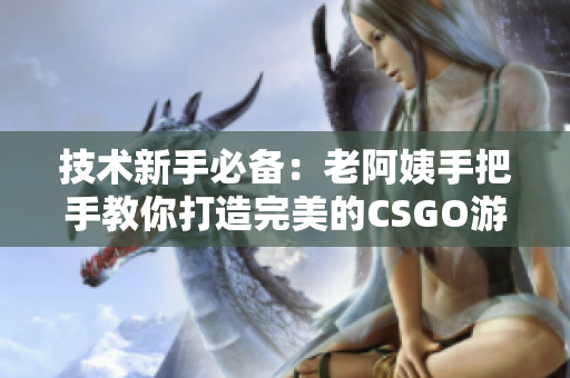 技术新手必备：老阿姨手把手教你打造完美的CSGO游戏体验