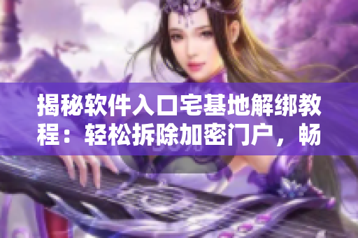 揭秘软件入口宅基地解绑教程：轻松拆除加密门户，畅游AI时代新边界