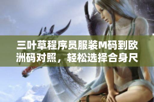 三叶草程序员服装M码到欧洲码对照，轻松选择合身尺码