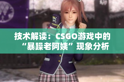 技术解读：CSGO游戏中的“暴躁老阿姨”现象分析