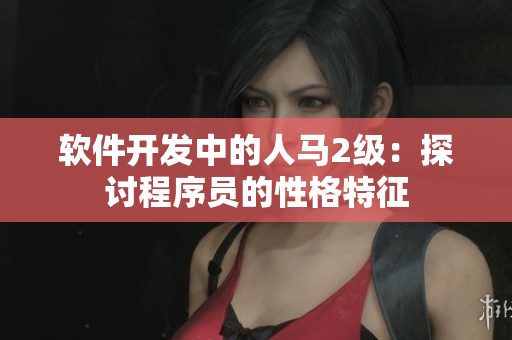 软件开发中的人马2级：探讨程序员的性格特征
