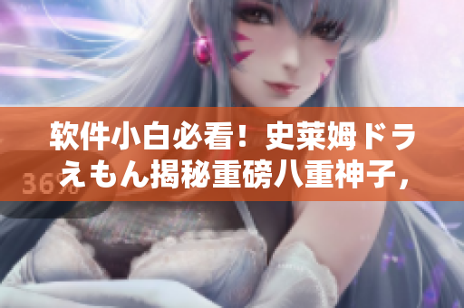 软件小白必看！史莱姆ドラえもん揭秘重磅八重神子，软件开发者福音震撼发布
