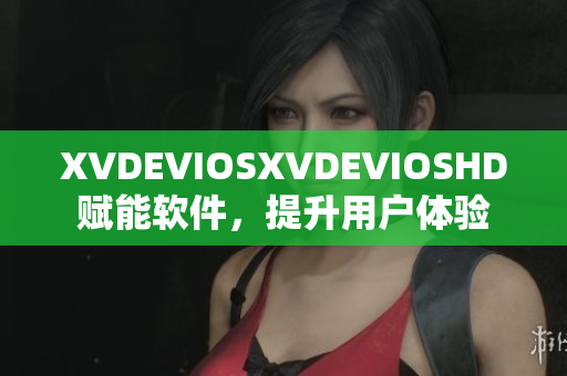 XVDEVIOSXVDEVIOSHD赋能软件，提升用户体验