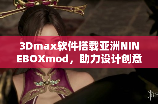 3Dmax软件搭载亚洲NINEBOXmod，助力设计创意无限。