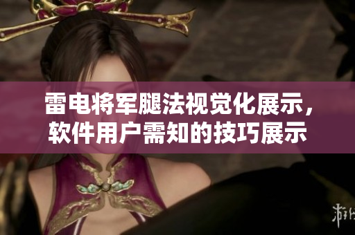 雷电将军腿法视觉化展示，软件用户需知的技巧展示