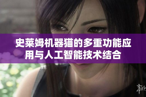史莱姆机器猫的多重功能应用与人工智能技术结合