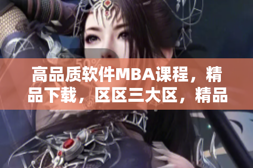 高品质软件MBA课程，精品下载，区区三大区，精品推荐