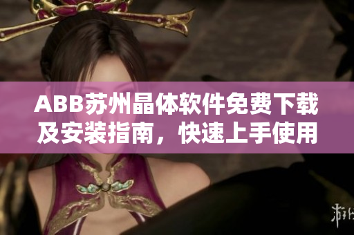 ABB苏州晶体软件免费下载及安装指南，快速上手使用ABB苏州晶体软件
