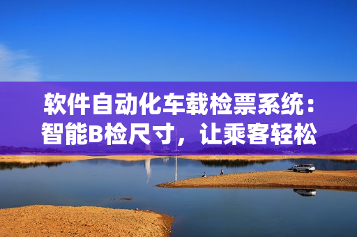 软件自动化车载检票系统：智能B检尺寸，让乘客轻松上车
