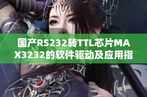 国产RS232转TTL芯片MAX3232的软件驱动及应用指南
