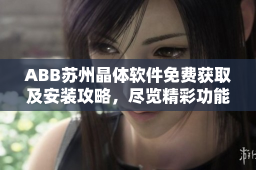 ABB苏州晶体软件免费获取及安装攻略，尽览精彩功能