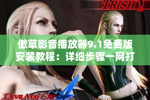 傲草影音播放器9.1免费版安装教程：详细步骤一网打尽
