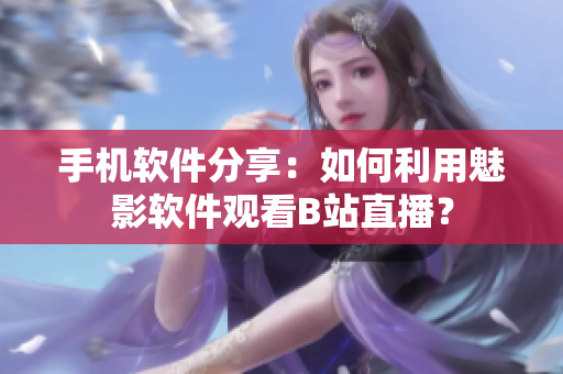 手机软件分享：如何利用魅影软件观看B站直播？
