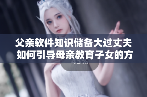 父亲软件知识储备大过丈夫 如何引导母亲教育子女的方法