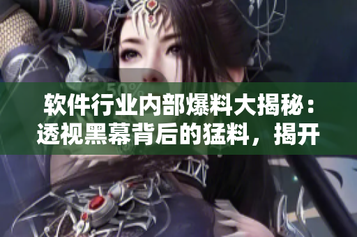 软件行业内部爆料大揭秘：透视黑幕背后的猛料，揭开技术江湖的真相