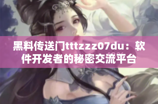 黑料传送门tttzzz07du：软件开发者的秘密交流平台