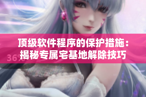 顶级软件程序的保护措施：揭秘专属宅基地解除技巧