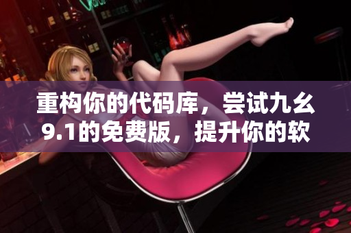 重构你的代码库，尝试九幺9.1的免费版，提升你的软件开发效率！