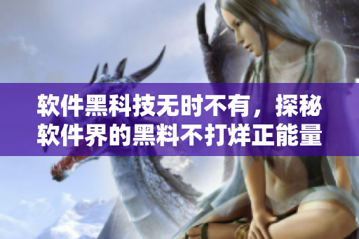 软件黑科技无时不有，探秘软件界的黑料不打烊正能量