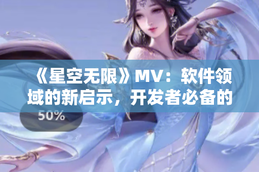 《星空无限》MV：软件领域的新启示，开发者必备的灵感之源