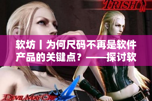 软坊丨为何尺码不再是软件产品的关键点？——探讨软件产品设计中的新趋势。