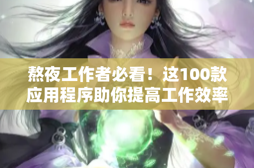 熬夜工作者必看！这100款应用程序助你提高工作效率！