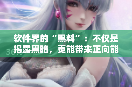 软件界的“黑料”：不仅是揭露黑暗，更能带来正向能量