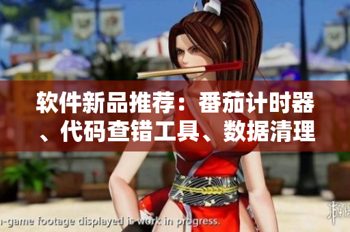 软件新品推荐：番茄计时器、代码查错工具、数据清理软件、图像处理软件！