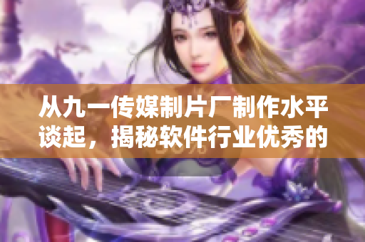从九一传媒制片厂制作水平谈起，揭秘软件行业优秀的编程实践