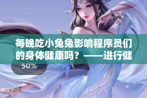 每晚吃小兔兔影响程序员们的身体健康吗？——进行健康咨询