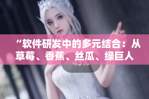 “软件研发中的多元结合：从草莓、香蕉、丝瓜、绿巨人到秋6的启示”