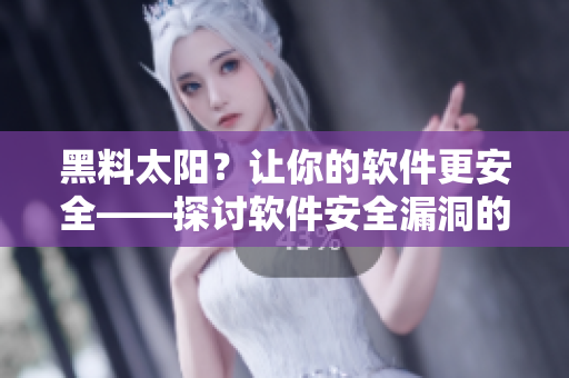 黑料太阳？让你的软件更安全——探讨软件安全漏洞的防范方法