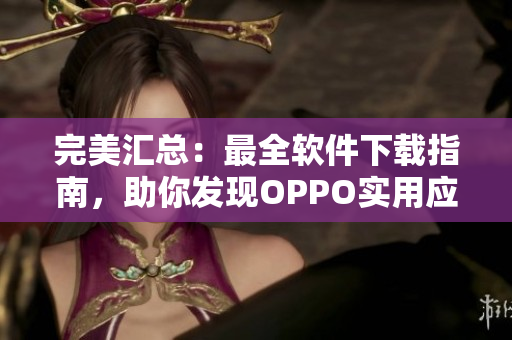 完美汇总：最全软件下载指南，助你发现OPPO实用应用