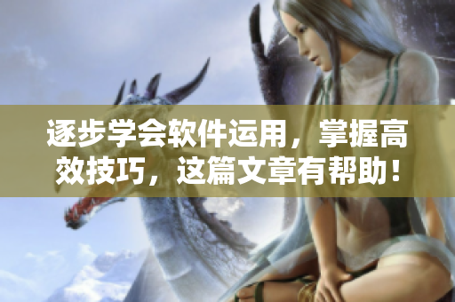 逐步学会软件运用，掌握高效技巧，这篇文章有帮助！——软件技巧和方法总结